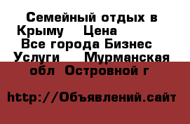 Семейный отдых в Крыму! › Цена ­ 1 500 - Все города Бизнес » Услуги   . Мурманская обл.,Островной г.